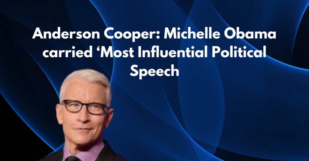 Anderson Cooper: Michelle Obama carried ‘Most Influential Political Speech