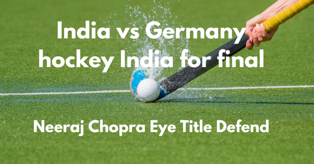 India vs Germany hockey India for final; Neeraj Chopra Eye Title Defend: Olympics 2024