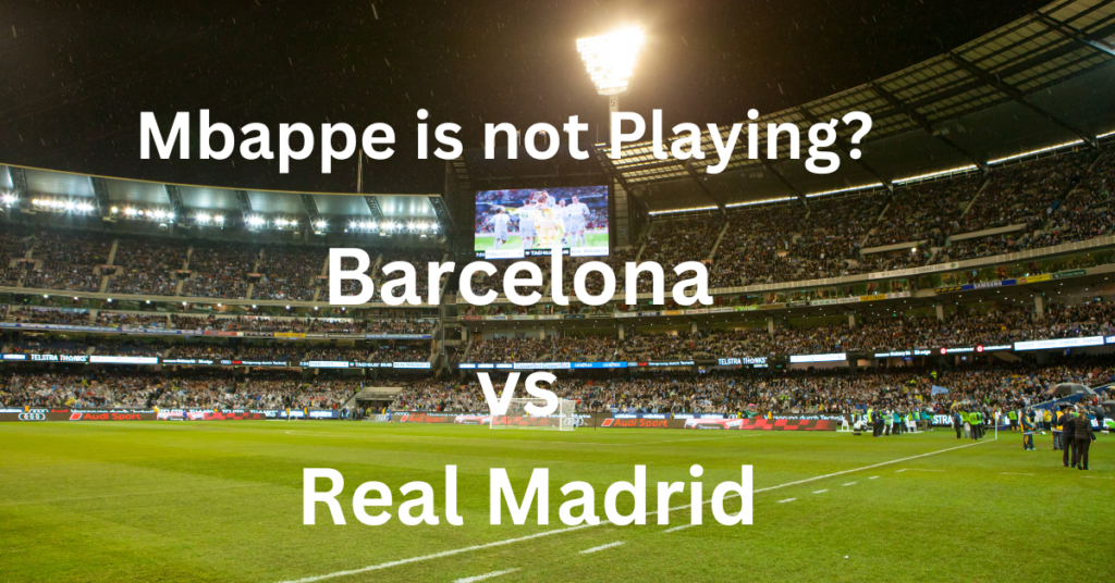 Barcelona vs Real Madrid today match: Mbappe Will Play?