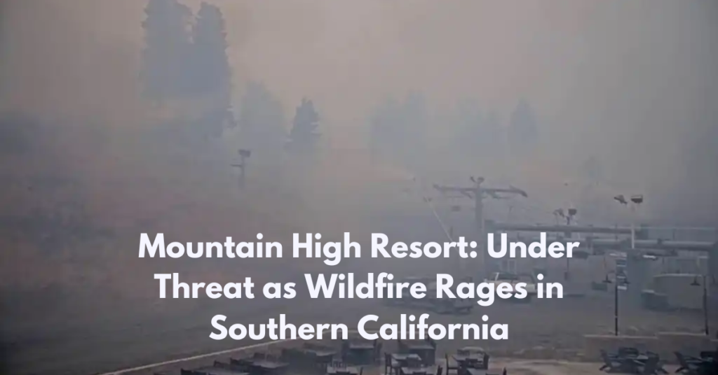 Mountain High Resort: Under Threat as Wildfire Rages in Southern California